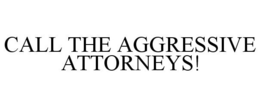 CALL THE AGGRESSIVE ATTORNEYS! trademark
