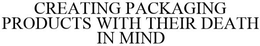 CREATING PACKAGING PRODUCTS WITH THEIR DEATH IN MIND. trademark