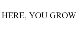 HERE, YOU GROW trademark