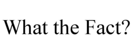 WHAT THE FACT? trademark