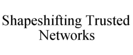 SHAPESHIFTING TRUSTED NETWORKS trademark