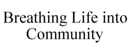BREATHING LIFE INTO COMMUNITY trademark