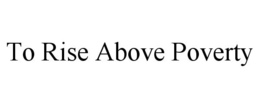 TO RISE ABOVE POVERTY trademark