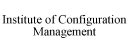 INSTITUTE OF CONFIGURATION MANAGEMENT trademark