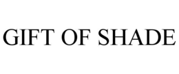 GIFT OF SHADE trademark