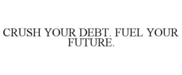 CRUSH YOUR DEBT. FUEL YOUR FUTURE. trademark