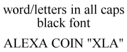 WORD/LETTERS IN ALL CAPS BLACK FONT ALEXA COIN "XLA" trademark