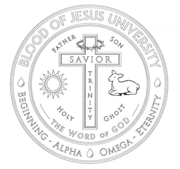 BLOOD OF JESUS UNIVERSITY BEGINNING - ALPHA OMEGA - ETERNITY FATHER SON HOLY GHOST THE WORD OF GOD SAVIOR TRINITY trademark
