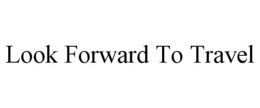 LOOK FORWARD TO TRAVEL trademark