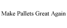 MAKE PALLETS GREAT AGAIN trademark