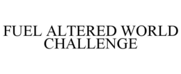FUEL ALTERED WORLD CHALLENGE trademark