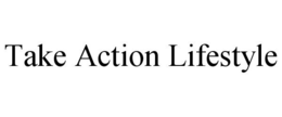 TAKE ACTION LIFESTYLE trademark