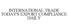 INTERNATIONAL TRADE TODAY'S EXPORT COMPLIANCE DAILY trademark