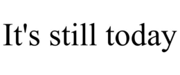 IT'S STILL TODAY trademark