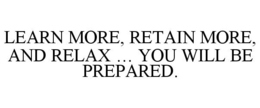 LEARN MORE, RETAIN MORE, AND RELAX ... YOU WILL BE PREPARED. trademark