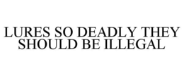 LURES SO DEADLY THEY SHOULD BE ILLEGAL trademark
