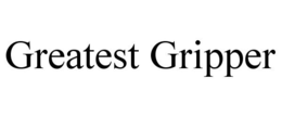 GREATEST GRIPPER trademark