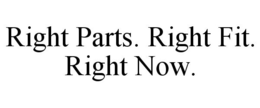 RIGHT PARTS. RIGHT FIT. RIGHT NOW. trademark