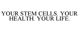 YOUR STEM CELLS. YOUR HEALTH. YOUR LIFE. trademark