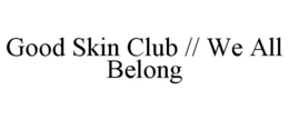 GOOD SKIN CLUB // WE ALL BELONG trademark