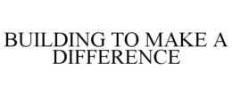 BUILDING TO MAKE A DIFFERENCE trademark