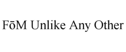 FOM UNLIKE ANY OTHER trademark