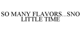 SO MANY FLAVORS...SNO LITTLE TIME trademark
