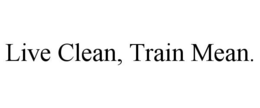LIVE CLEAN, TRAIN MEAN. trademark