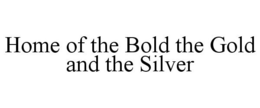 HOME OF THE BOLD THE GOLD AND THE SILVER trademark