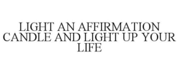 LIGHT AN AFFIRMATION CANDLE AND LIGHT UP YOUR LIFE trademark