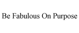 BE FABULOUS ON PURPOSE trademark