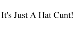 IT'S JUST A HAT CUNT! trademark