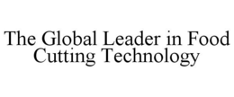 THE GLOBAL LEADER IN FOOD CUTTING TECHNOLOGY trademark