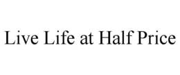 LIVE LIFE AT HALF PRICE trademark
