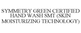 SYMMETRY GREEN CERTIFIED HAND WASH SMT (SKIN MOISTURIZING TECHNOLOGY) trademark