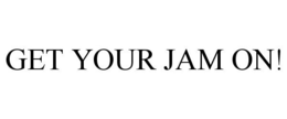GET YOUR JAM ON! trademark