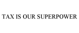 TAX IS OUR SUPERPOWER trademark