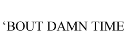 'BOUT DAMN TIME trademark