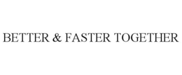 BETTER & FASTER TOGETHER trademark