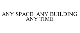 ANY SPACE. ANY BUILDING. ANY TIME. trademark