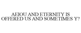 AEIOU AND ETERNITY IS OFFERED US AND SOMETIMES Y? trademark