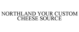 NORTHLAND YOUR CUSTOM CHEESE SOURCE trademark