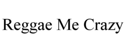 REGGAE ME CRAZY trademark