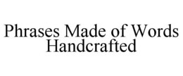 PHRASES MADE OF WORDS HANDCRAFTED trademark