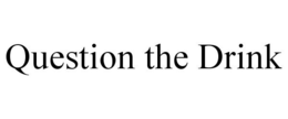 QUESTION THE DRINK trademark
