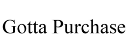 GOTTA PURCHASE trademark