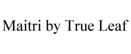 MAITRI BY TRUE LEAF trademark