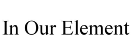 IN OUR ELEMENT trademark