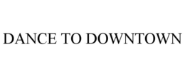 DANCE TO DOWNTOWN trademark