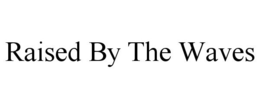 RAISED BY THE WAVES trademark